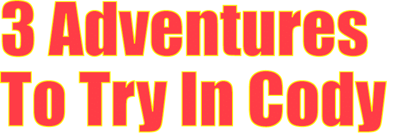 3 Adventures To Try In Cody 