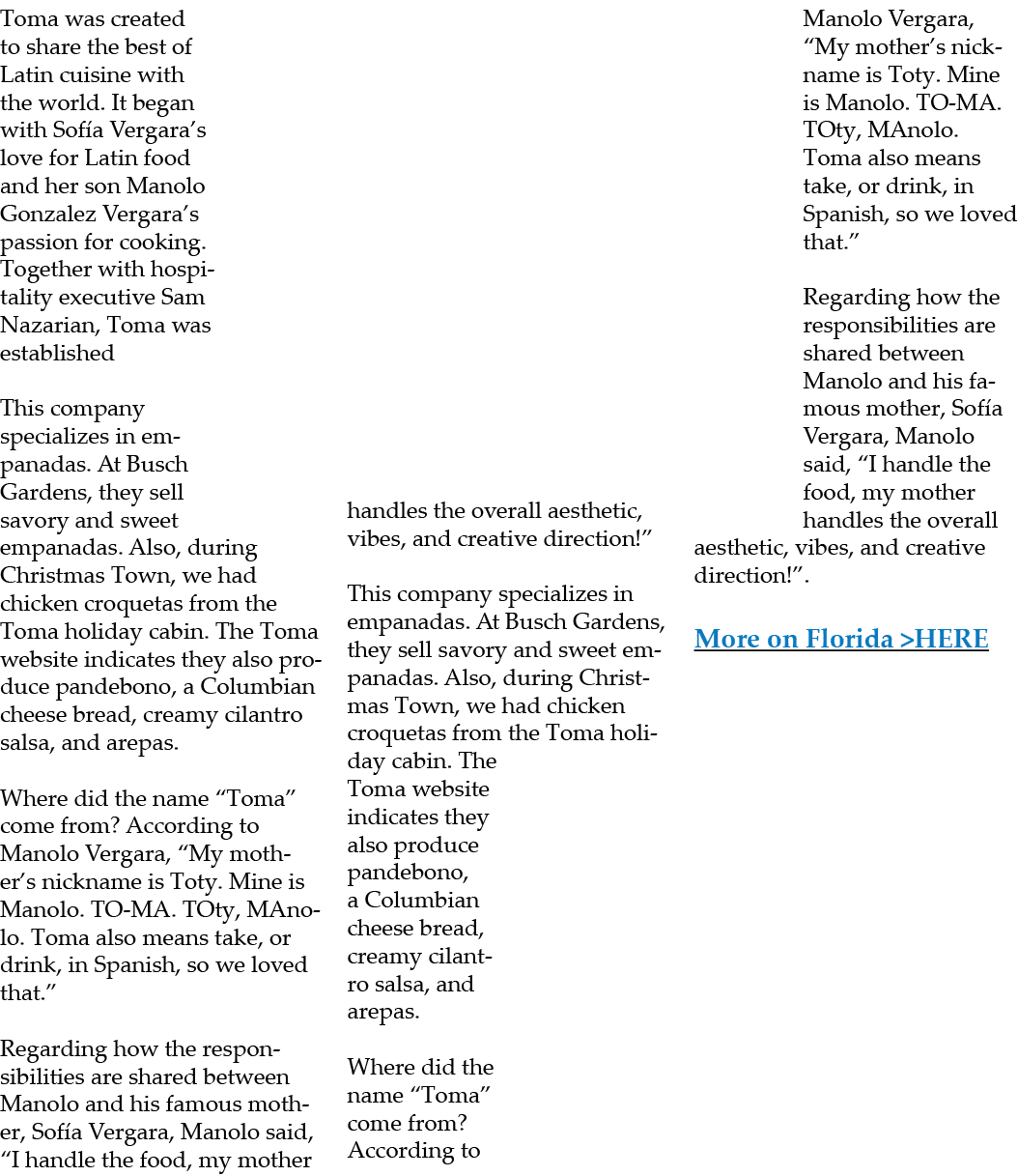 Toma was created to share the best of Latin cuisine with the world. It began with Sof a Vergara’s love for Latin food...