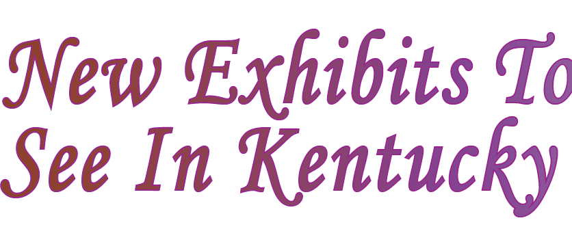 New Exhibits To See In Kentucky 