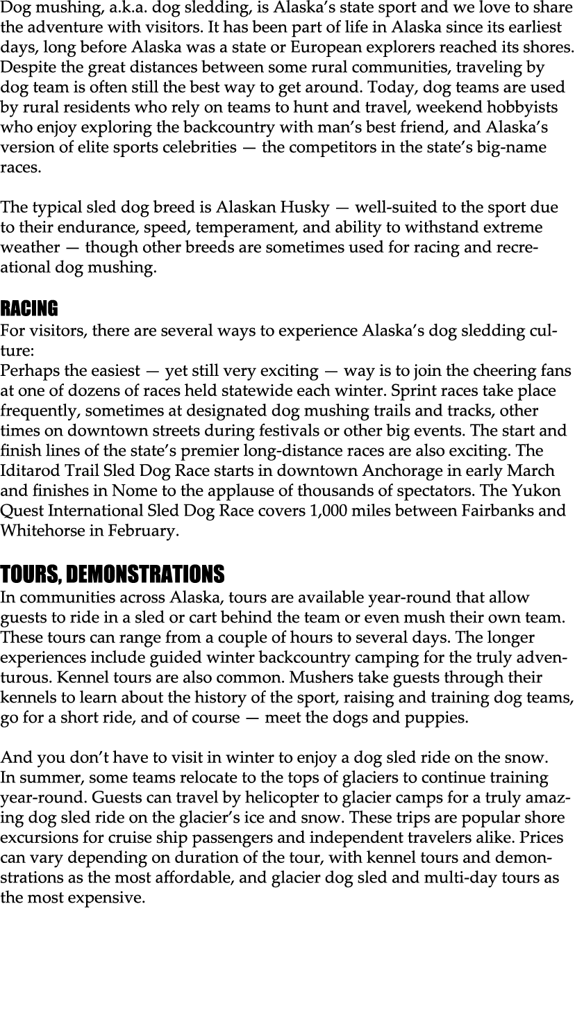 Dog mushing, a.k.a. dog sledding, is Alaska’s state sport and we love to share the adventure with visitors. It has be...