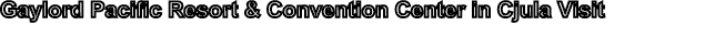 Gaylord Pacific Resort & Convention Center in Cjula Visit