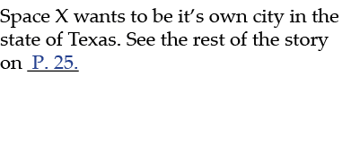 Space X wants to be it’s own city in the state of Texas. See the rest of the story on P. 25.