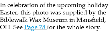 In celebration of the upcoming holiday Easter, this photo was supplied by the Biblewalk Wax Museum in Mansfield, OH. ...