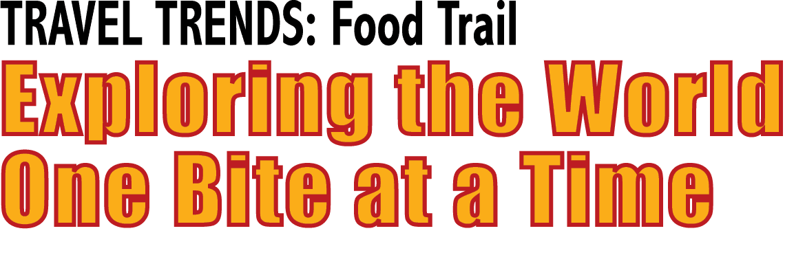 TRAVEL TRENDS: Food Trail Exploring the World One Bite at a Time