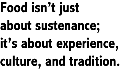 Food isn’t just about sustenance; it’s about experience, culture, and tradition. 