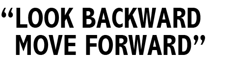 “LOOK BACKWARD MOVE FORWARD”