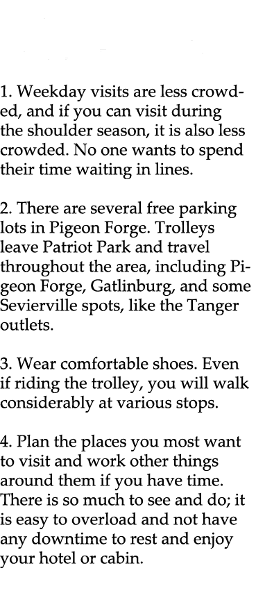 Tips for a Successful Pigeon Forge Visit 1. Weekday visits are less crowded, and if you can visit during the shoulder...