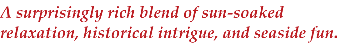 A surprisingly rich blend of sun soaked relaxation, historical intrigue, and seaside fun.