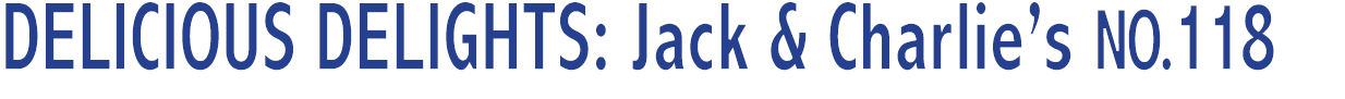 DELICIOUS DELIGHTS: Jack & Charlie’s NO.118 