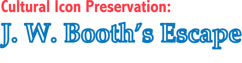 Cultural Icon Preservation: J. W. Booth’s Escape