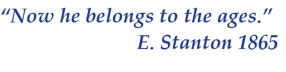 “Now he belongs to the ages.” E. Stanton 1865