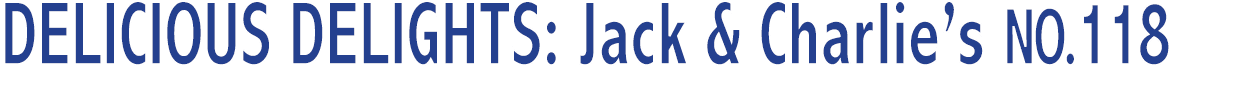DELICIOUS DELIGHTS: Jack & Charlie’s NO.118 