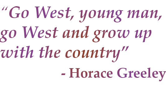 “Go West, young man, go West and grow up with the country” Horace Greeley