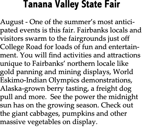 Tanana Valley State Fair August One of the summer’s most anticipated events is this fair. Fairbanks locals and visito...