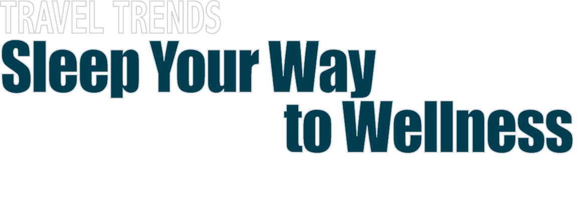 TRAVEL TRENDS Sleep Your Way to Wellness 