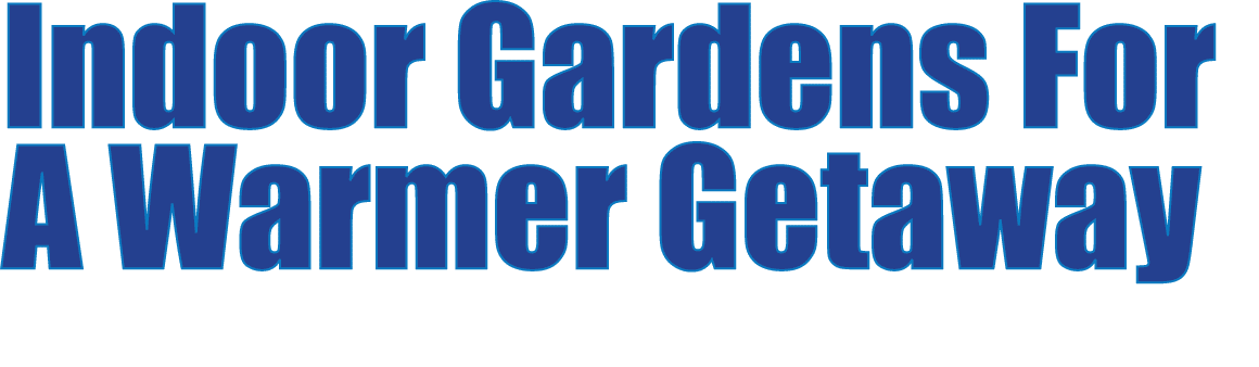 Indoor Gardens For A Warmer Getaway