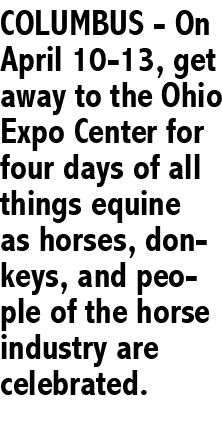 COLUMBUS On April 10 13, get away to the Ohio Expo Center for four days of all things equine as horses, donkeys, and ...