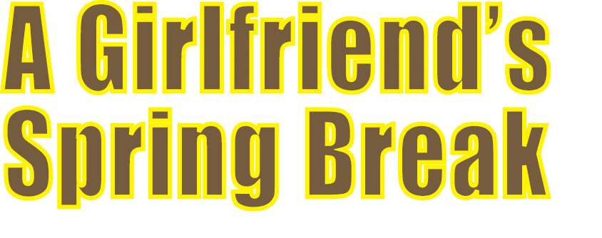 A Girlfriend’s Spring Break