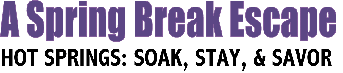 A Spring Break Escape HOT SPRINGS: SOAK, STAY, & SAVOR 