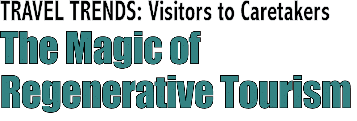 TRAVEL TRENDS: Visitors to Caretakers The Magic of Regenerative Tourism 