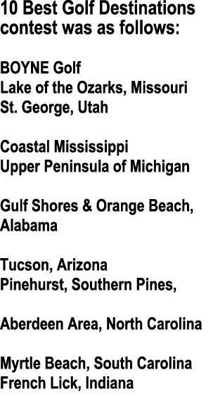 10 Best Golf Destinations contest was as follows: BOYNE Golf Lake of the Ozarks, Missouri St. George, Utah Coastal Mi...