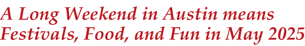 A Long Weekend in Austin means Festivals, Food, and Fun in May 2025 