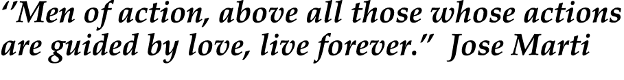 ‘’Men of action, above all those whose actions are guided by love, live forever.” Jose Marti