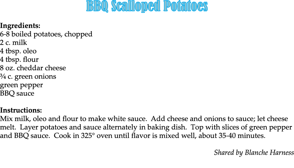 BBQ Scalloped Potatoes Ingredients: 6 8 boiled potatoes, chopped 2 c. milk 4 tbsp. oleo 4 tbsp. flour 8 oz. cheddar c...