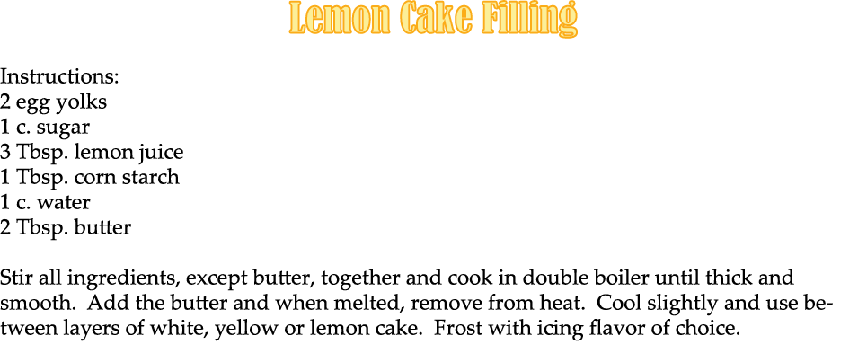 Lemon Cake Filling Instructions: 2 egg yolks 1 c. sugar 3 Tbsp. lemon juice 1 Tbsp. corn starch 1 c. water 2 Tbsp. bu...