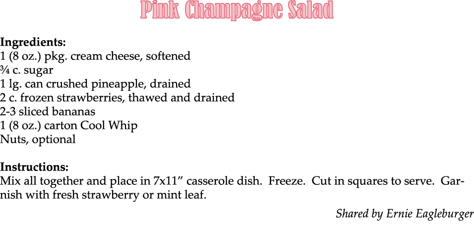 Pink Champagne Salad Ingredients: 1 (8 oz.) pkg. cream cheese, softened ¾ c. sugar 1 lg. can crushed pineapple, drain...