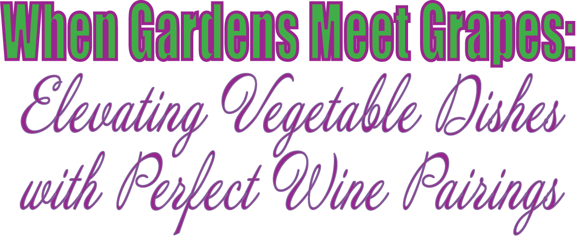 When Gardens Meet Grapes: Elevating Vegetable Dishes with Perfect Wine Pairings