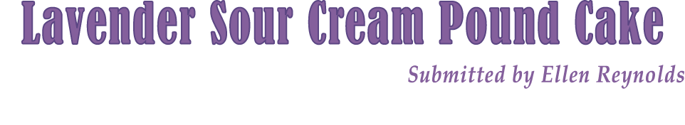 Lavender Sour Cream Pound Cake Submitted by Ellen Reynolds 