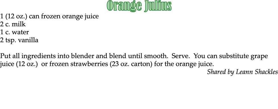 Orange Julius 1 (12 oz.) can frozen orange juice 2 c. milk 1 c. water 2 tsp. vanilla Put all ingredients into blender...