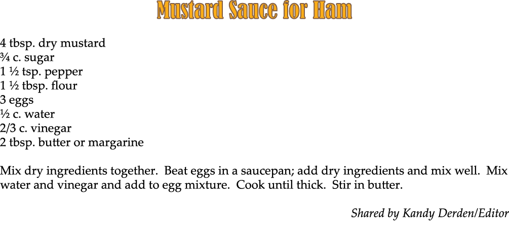 Mustard Sauce for Ham 4 tbsp. dry mustard ¾ c. sugar 1 ½ tsp. pepper 1 ½ tbsp. flour 3 eggs ½ c. water 2/3 c. vinegar...