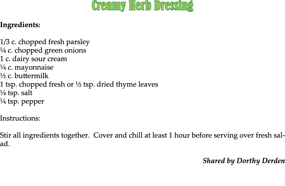 Creamy Herb Dressing Ingredients: 1/3 c. chopped fresh parsley ¼ c. chopped green onions 1 c. dairy sour cream ¼ c. m...