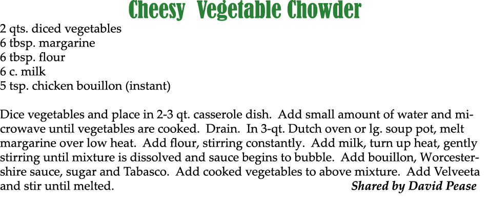 Cheesy Vegetable Chowder 2 qts. diced vegetables 6 tbsp. margarine 6 tbsp. flour 6 c. milk 5 tsp. chicken bouillon (i...