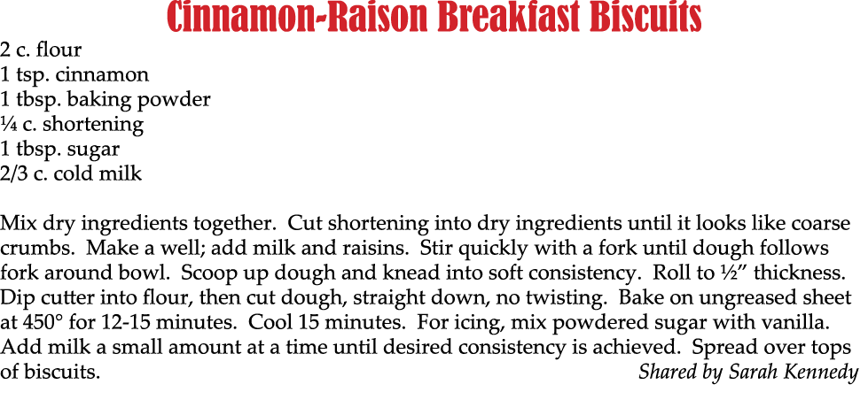 Cinnamon Raison Breakfast Biscuits 2 c. flour 1 tsp. cinnamon 1 tbsp. baking powder ¼ c. shortening 1 tbsp. sugar 2/3...